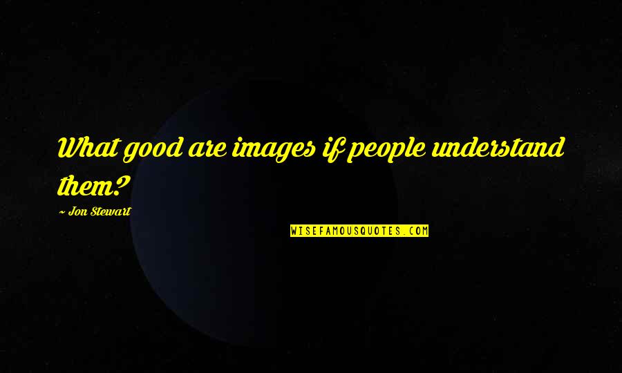 Good Images And Quotes By Jon Stewart: What good are images if people understand them?