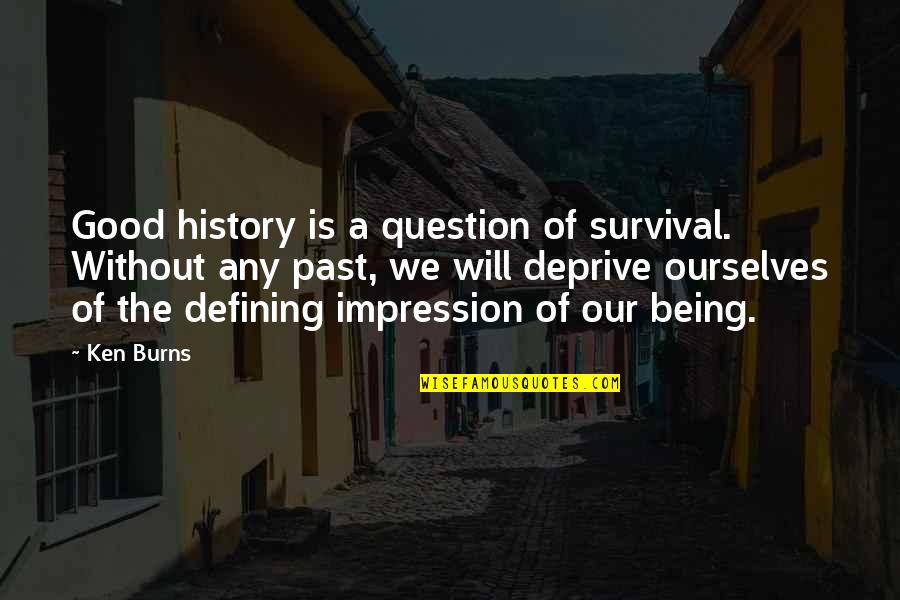 Good Impression Quotes By Ken Burns: Good history is a question of survival. Without