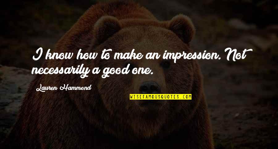 Good Impression Quotes By Lauren Hammond: I know how to make an impression. Not