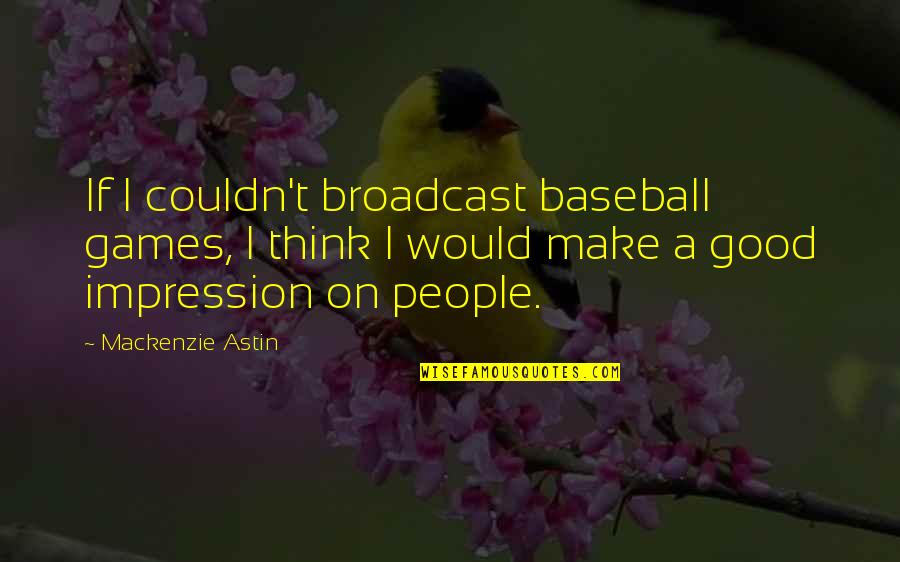 Good Impression Quotes By Mackenzie Astin: If I couldn't broadcast baseball games, I think