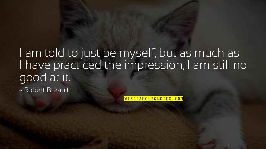 Good Impression Quotes By Robert Breault: I am told to just be myself, but