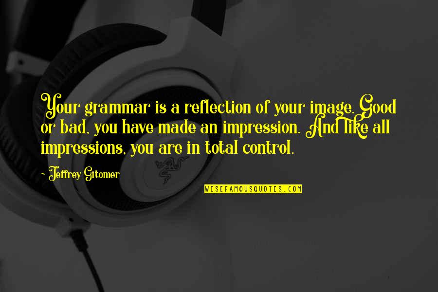 Good Impressions Quotes By Jeffrey Gitomer: Your grammar is a reflection of your image.