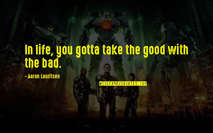 Good In Bad Quotes By Aaron Lauritsen: In life, you gotta take the good with