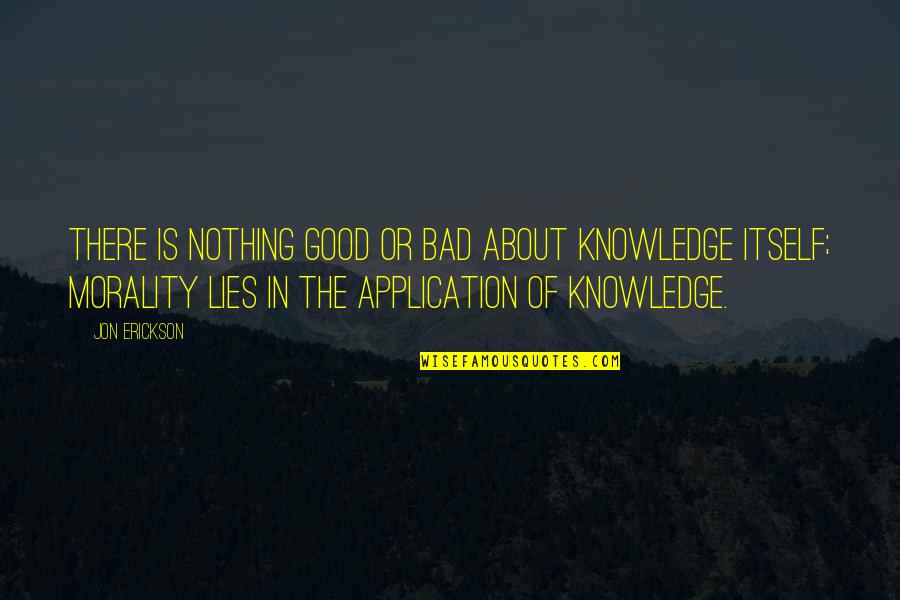Good In Bad Quotes By Jon Erickson: There is nothing good or bad about knowledge