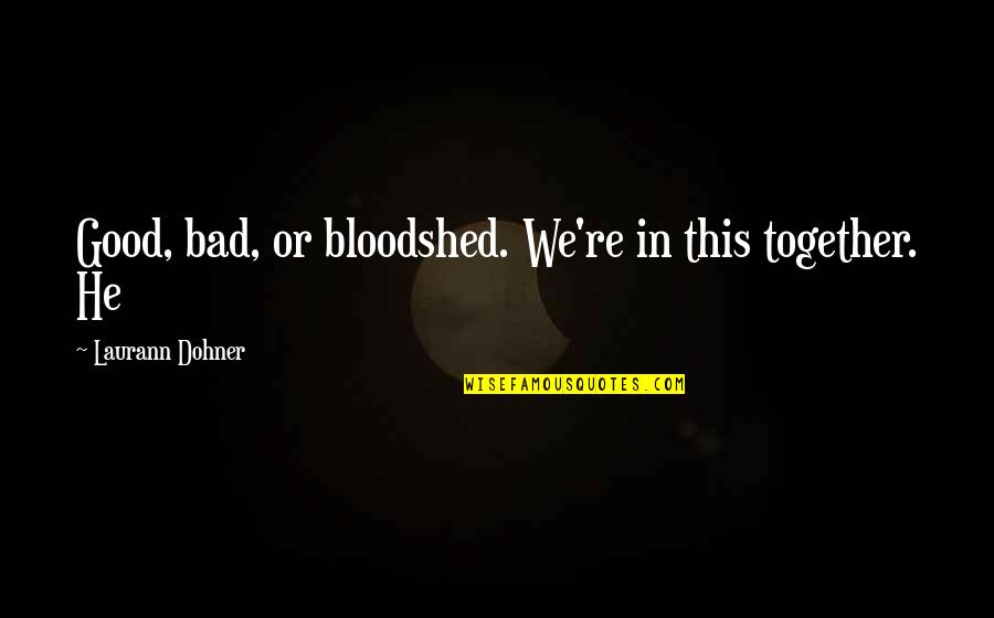 Good In Bad Quotes By Laurann Dohner: Good, bad, or bloodshed. We're in this together.