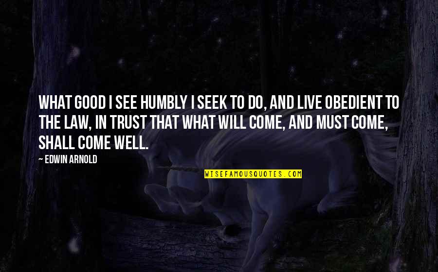 Good In Law Quotes By Edwin Arnold: What good I see humbly I seek to Good In Law Quotes By Edwin Arnold: What good I see humbly I seek to