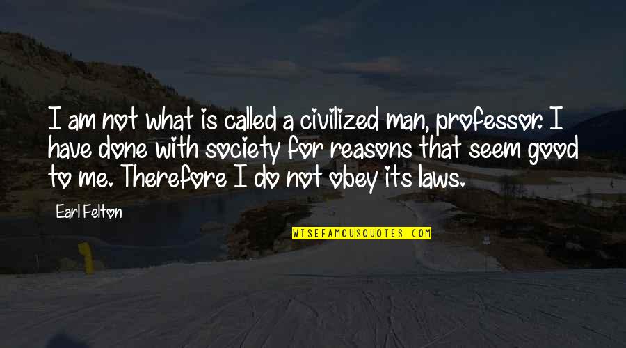 Good In Laws Quotes By Earl Felton: I am not what is called a civilized