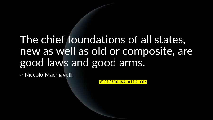 Good In Laws Quotes By Niccolo Machiavelli: The chief foundations of all states, new as