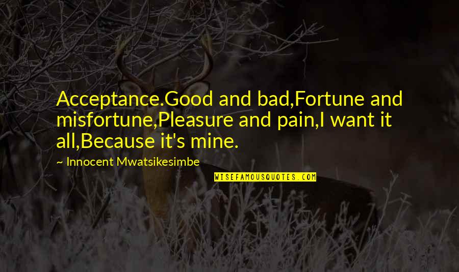 Good Inspirational And Motivational Quotes By Innocent Mwatsikesimbe: Acceptance.Good and bad,Fortune and misfortune,Pleasure and pain,I want