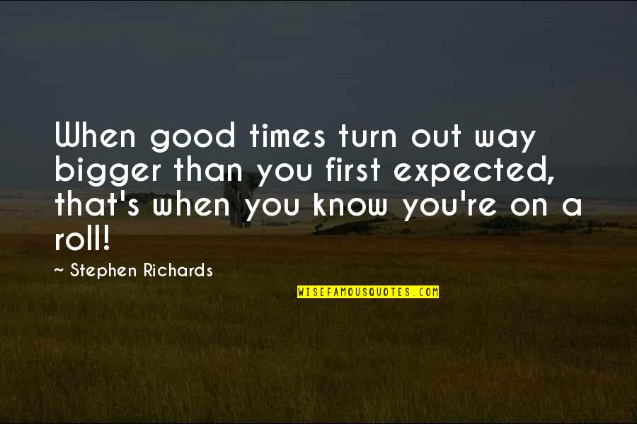 Good Inspirational And Motivational Quotes By Stephen Richards: When good times turn out way bigger than