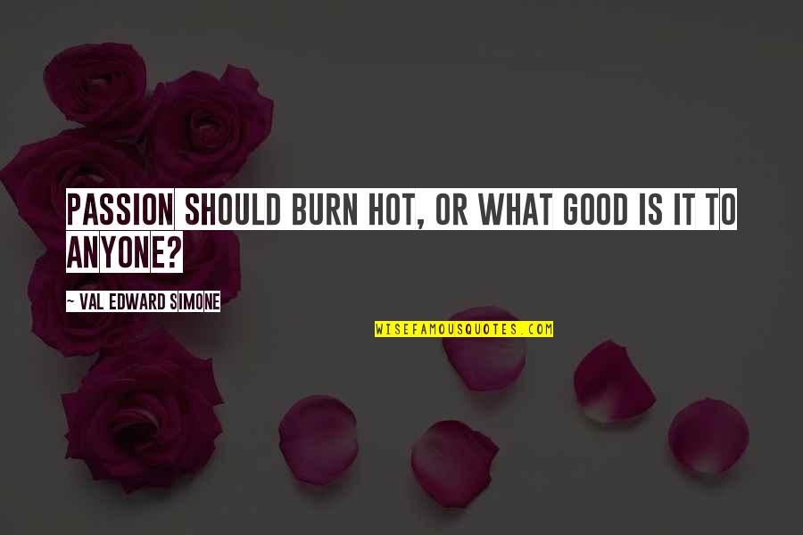 Good Inspirational And Motivational Quotes By Val Edward Simone: Passion should burn hot, or what good is