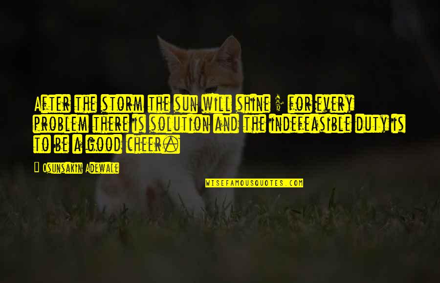 Good Inspirational Cheer Quotes By Osunsakin Adewale: After the storm the sun will shine ;