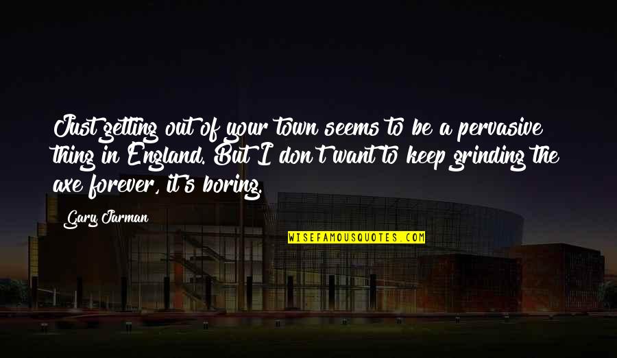 Good Intention Bad Execution Quotes By Gary Jarman: Just getting out of your town seems to