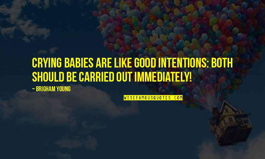 Good Intentions Quotes By Brigham Young: Crying babies are like good intentions: Both should