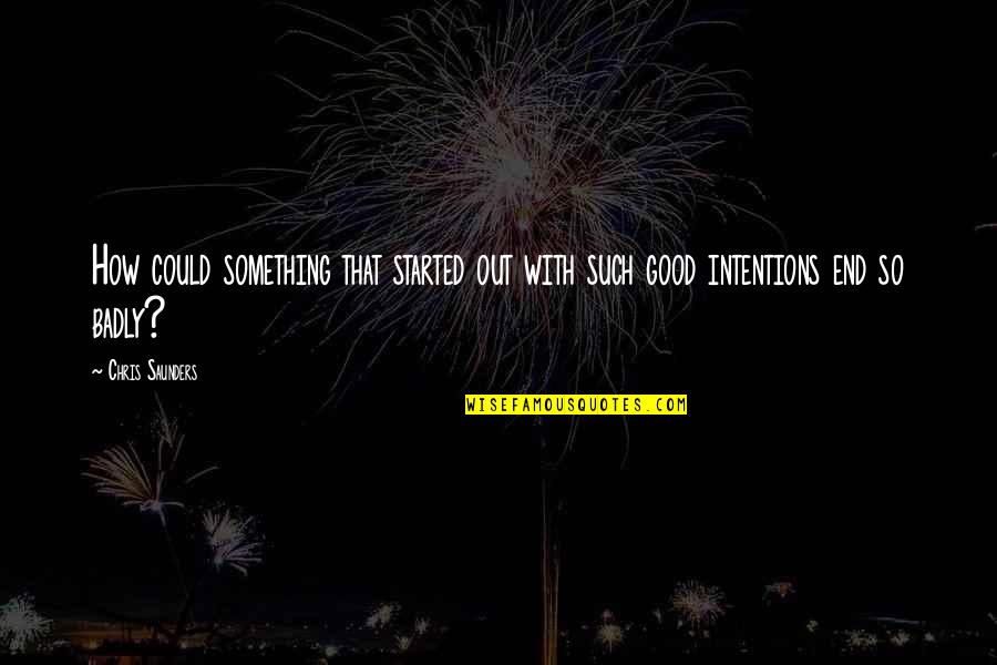 Good Intentions Quotes By Chris Saunders: How could something that started out with such