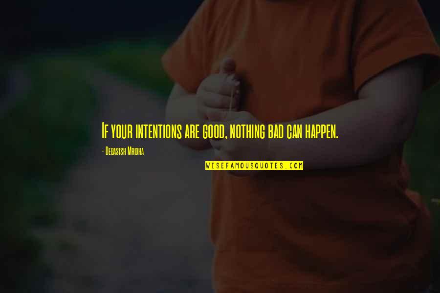 Good Intentions Quotes By Debasish Mridha: If your intentions are good, nothing bad can Good Intentions Quotes By Debasish Mridha: If your intentions are good, nothing bad can