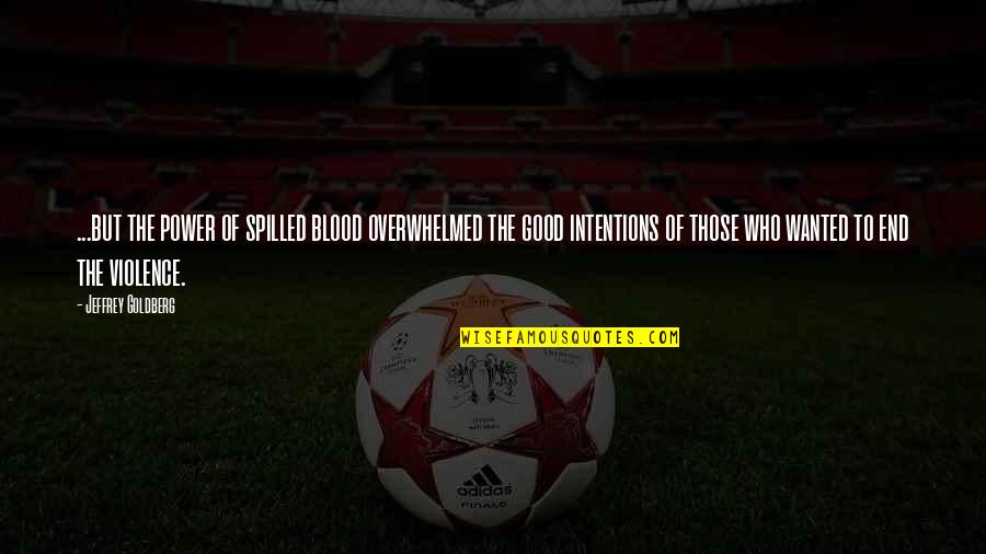 Good Intentions Quotes By Jeffrey Goldberg: ...but the power of spilled blood overwhelmed the Good Intentions Quotes By Jeffrey Goldberg: ...but the power of spilled blood overwhelmed the