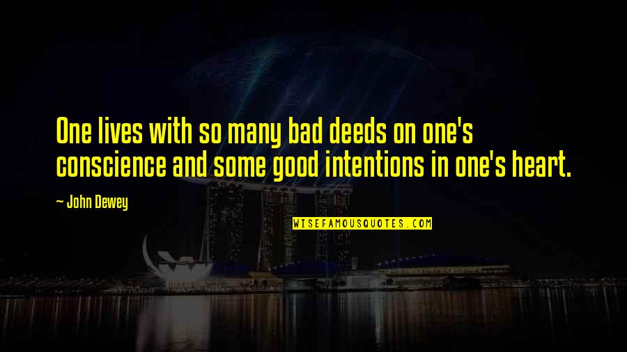 Good Intentions Quotes By John Dewey: One lives with so many bad deeds on Good Intentions Quotes By John Dewey: One lives with so many bad deeds on