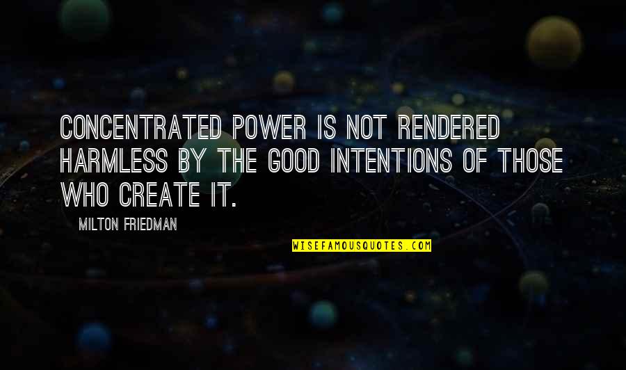 Good Intentions Quotes By Milton Friedman: Concentrated power is not rendered harmless by the Good Intentions Quotes By Milton Friedman: Concentrated power is not rendered harmless by the