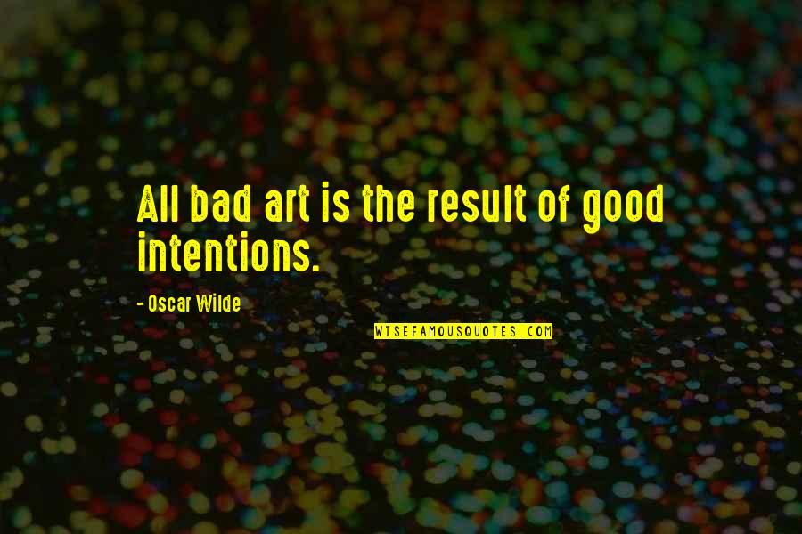 Good Intentions Quotes By Oscar Wilde: All bad art is the result of good Good Intentions Quotes By Oscar Wilde: All bad art is the result of good