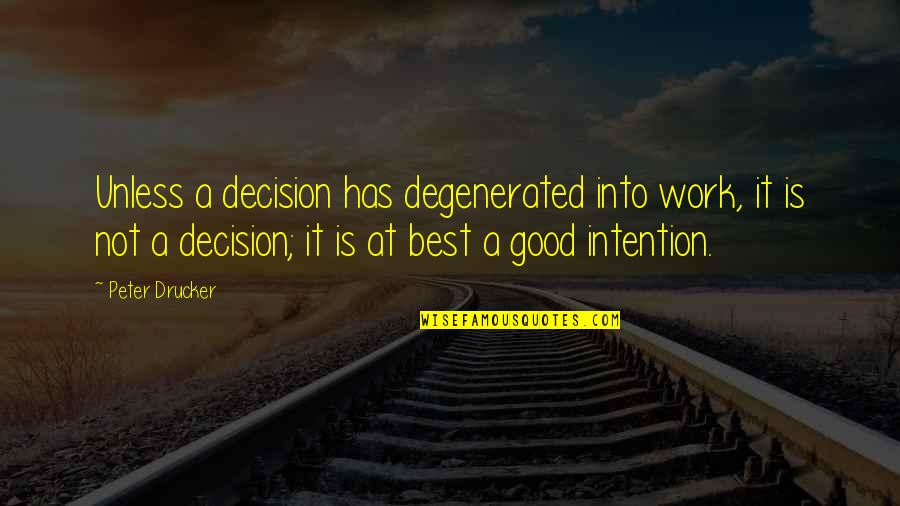 Good Intentions Quotes By Peter Drucker: Unless a decision has degenerated into work, it Good Intentions Quotes By Peter Drucker: Unless a decision has degenerated into work, it