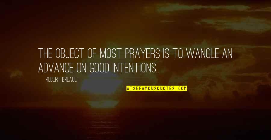 Good Intentions Quotes By Robert Breault: The object of most prayers is to wangle