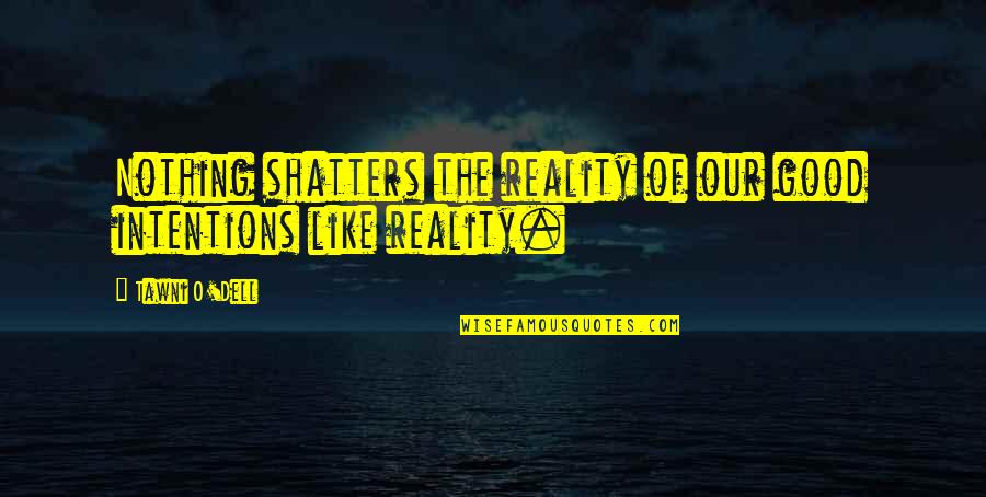 Good Intentions Quotes By Tawni O'Dell: Nothing shatters the reality of our good intentions