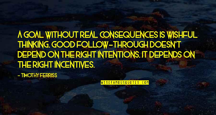 Good Intentions Quotes By Timothy Ferriss: A goal without real consequences is wishful thinking. Good Intentions Quotes By Timothy Ferriss: A goal without real consequences is wishful thinking.
