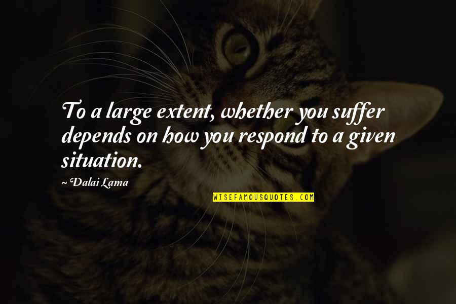 Good Intentions Turn Bad Quotes By Dalai Lama: To a large extent, whether you suffer depends