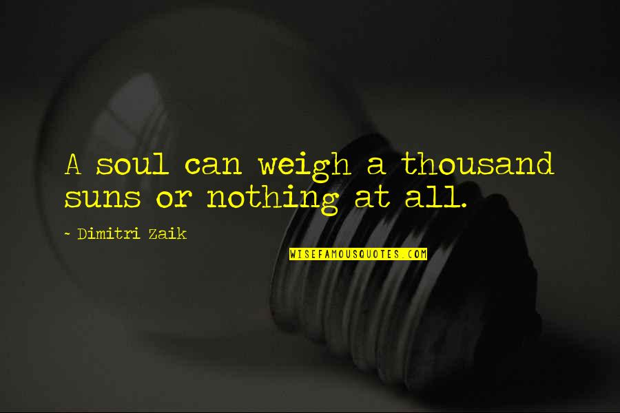 Good International Business Quotes By Dimitri Zaik: A soul can weigh a thousand suns or