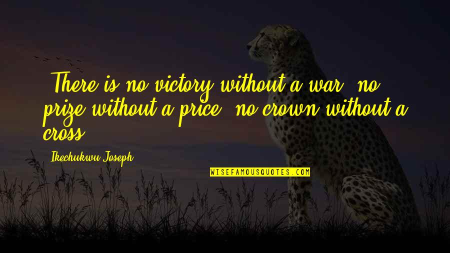 Good International Business Quotes By Ikechukwu Joseph: -There is no victory without a war, no