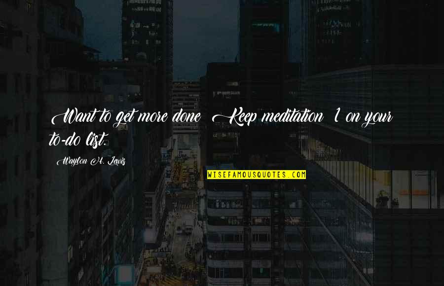 Good Interpersonal Communication Quotes By Waylon H. Lewis: Want to get more done? Keep meditation #1