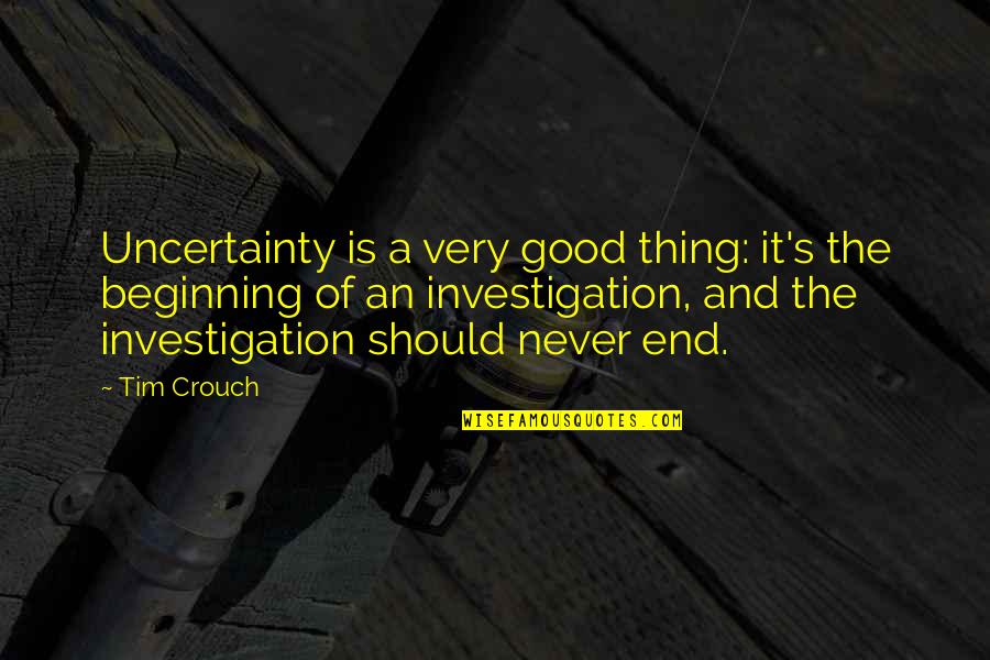 Good Investigation Quotes By Tim Crouch: Uncertainty is a very good thing: it's the Good Investigation Quotes By Tim Crouch: Uncertainty is a very good thing: it's the