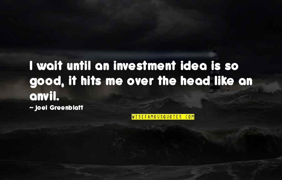 Good Investment Quotes By Joel Greenblatt: I wait until an investment idea is so