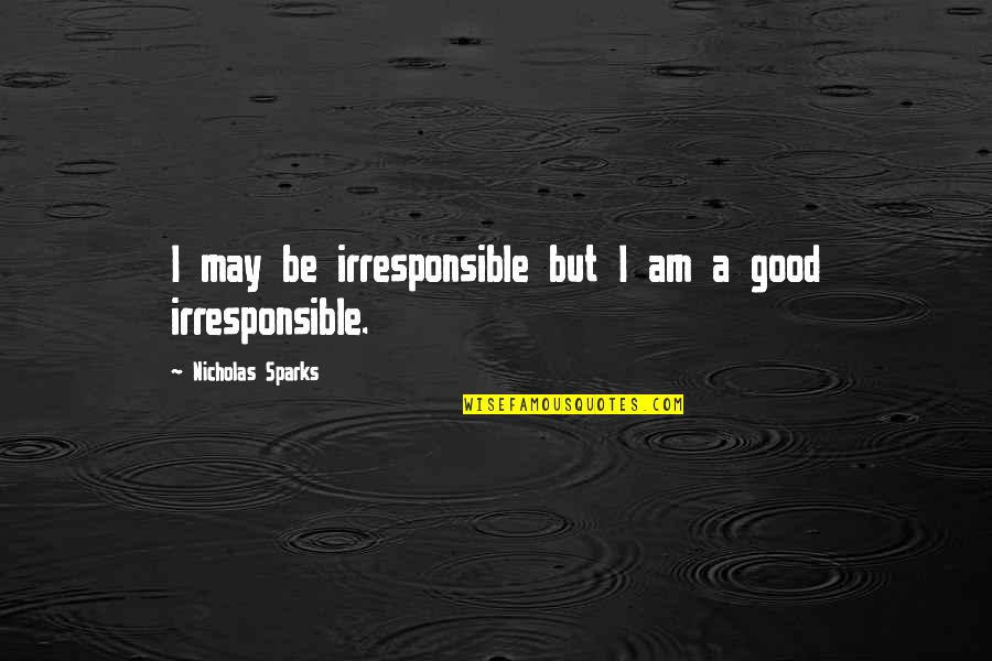Good Irresponsible Quotes By Nicholas Sparks: I may be irresponsible but I am a