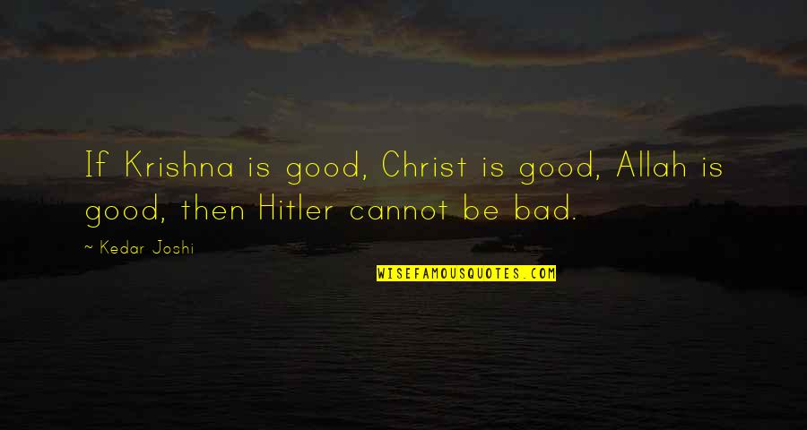 Good Is Bad Quotes By Kedar Joshi: If Krishna is good, Christ is good, Allah