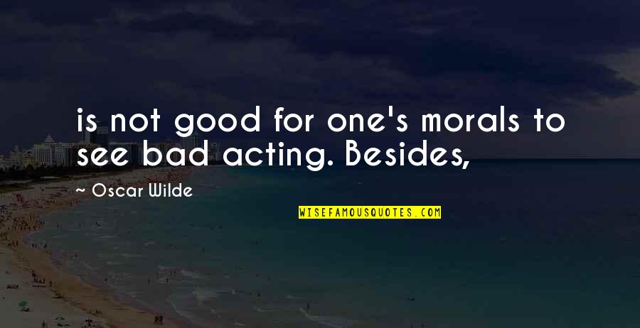 Good Is Bad Quotes By Oscar Wilde: is not good for one's morals to see