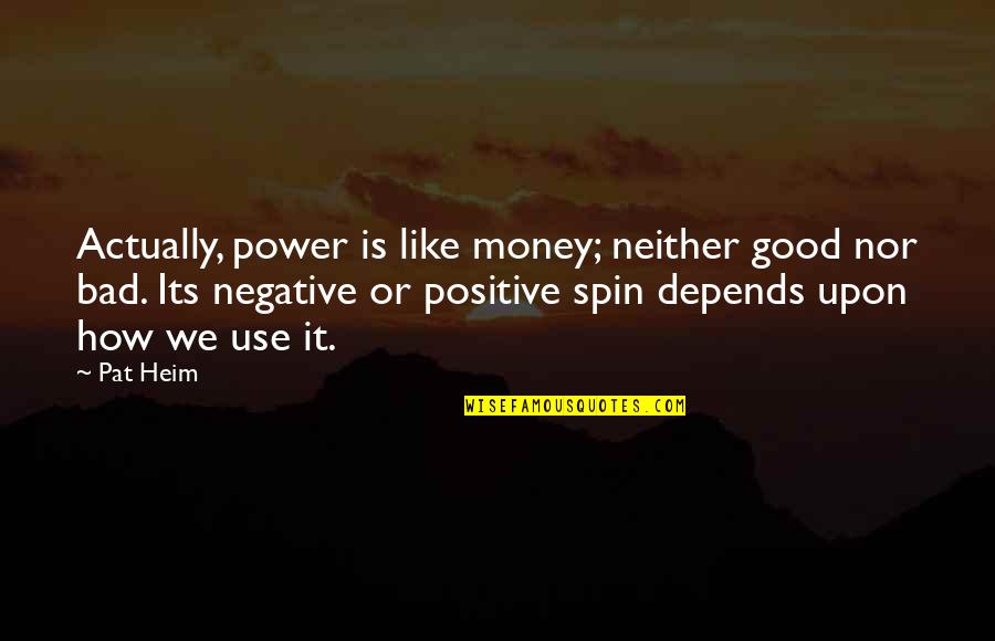 Good Is Bad Quotes By Pat Heim: Actually, power is like money; neither good nor
