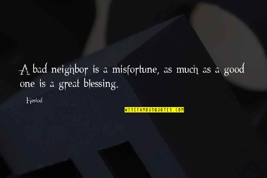 Good Is Great Quotes By Hesiod: A bad neighbor is a misfortune, as much