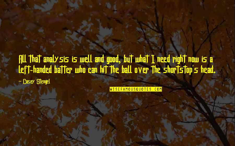 Good Is Now Quotes By Casey Stengel: All that analysis is well and good, but