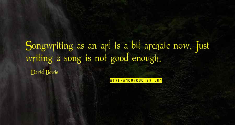 Good Is Now Quotes By David Bowie: Songwriting as an art is a bit archaic