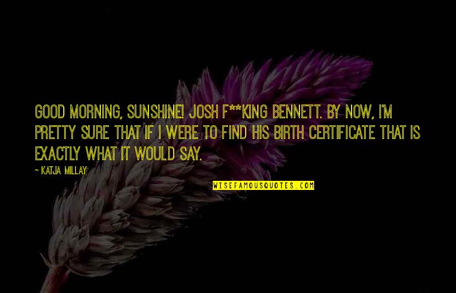 Good Is Now Quotes By Katja Millay: Good Morning, Sunshine! Josh F**king Bennett. By now,