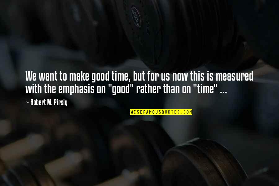 Good Is Now Quotes By Robert M. Pirsig: We want to make good time, but for