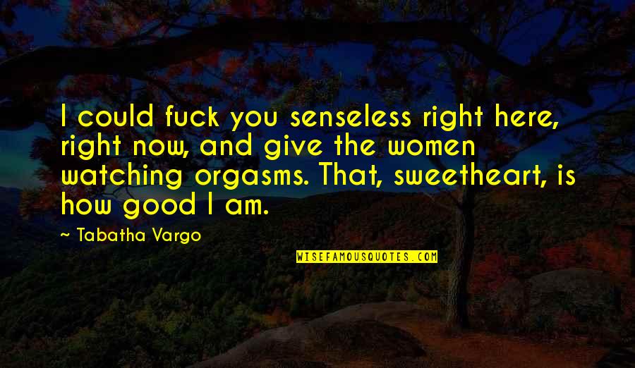 Good Is Now Quotes By Tabatha Vargo: I could fuck you senseless right here, right