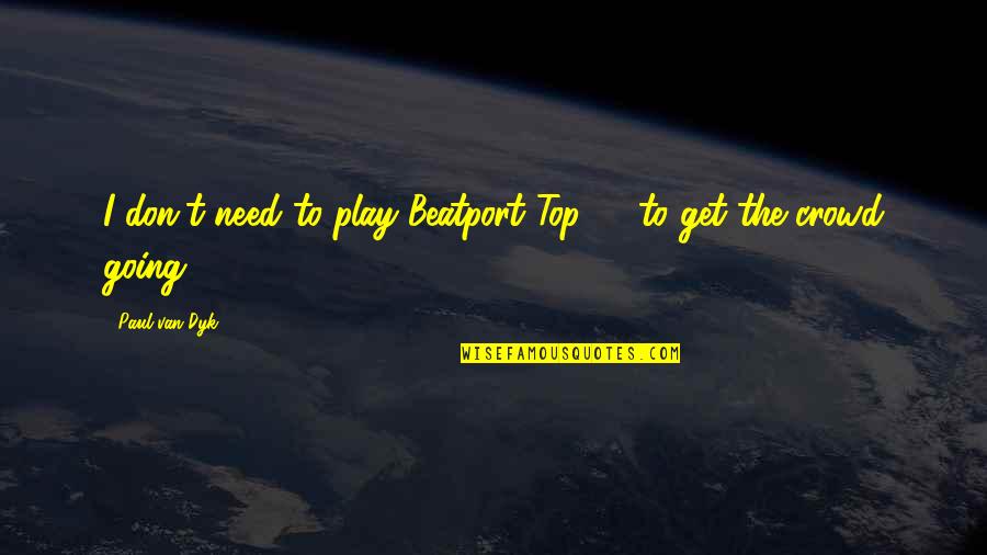 Good It Crowd Quotes By Paul Van Dyk: I don't need to play Beatport Top 10