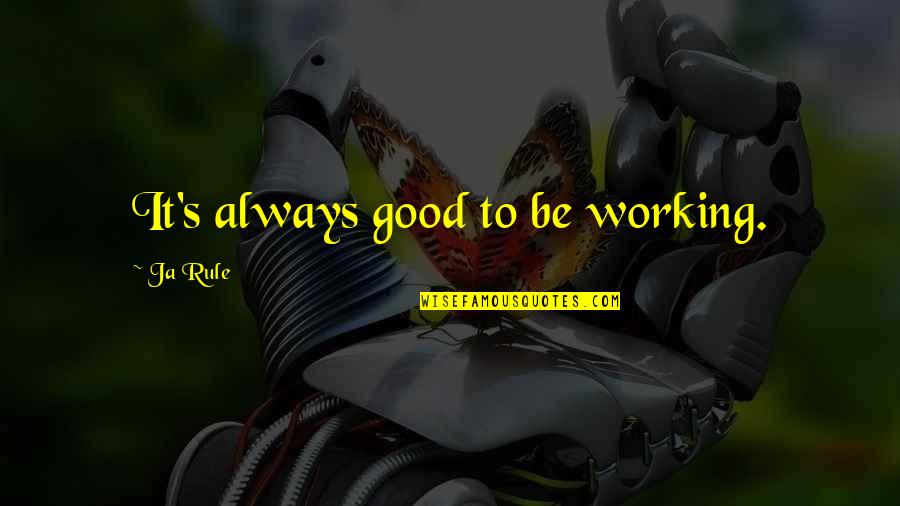 Good Ja'mie Quotes By Ja Rule: It's always good to be working.