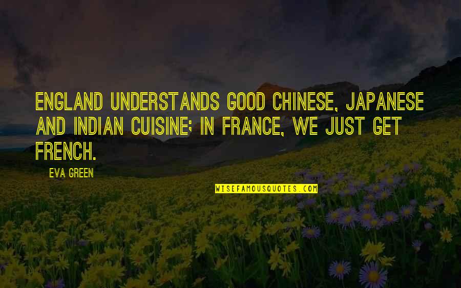 Good Japanese Quotes By Eva Green: England understands good Chinese, Japanese and Indian cuisine;