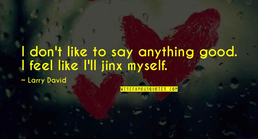 Good Jinx Quotes By Larry David: I don't like to say anything good. I