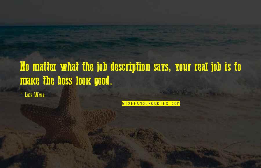 Good Job Boss Quotes By Lois Wyse: No matter what the job description says, your