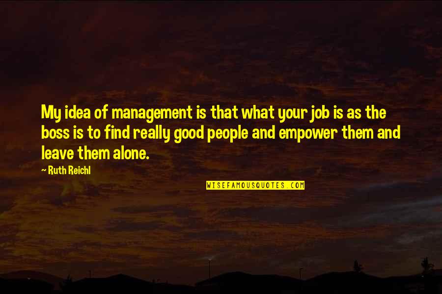 Good Job Boss Quotes By Ruth Reichl: My idea of management is that what your